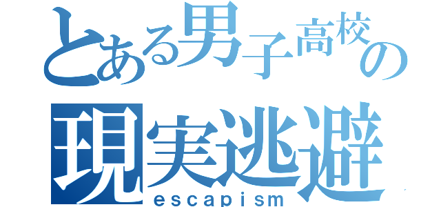 とある男子高校生の現実逃避（ｅｓｃａｐｉｓｍ）