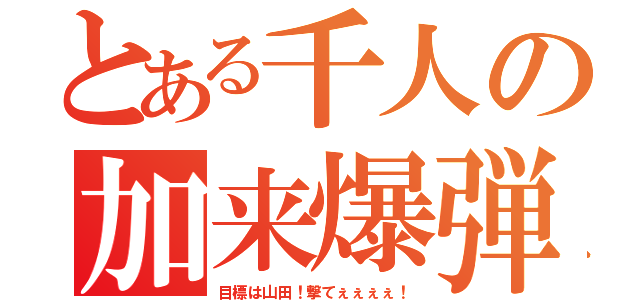 とある千人の加来爆弾（目標は山田！撃てぇぇぇぇ！）