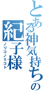 とある神気持ちの紀子様（ノリコノミコト）