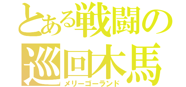 とある戦闘の巡回木馬（メリーゴーランド）