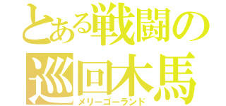 とある戦闘の巡回木馬（メリーゴーランド）