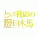 とある戦闘の巡回木馬（メリーゴーランド）