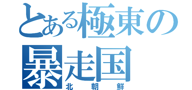 とある極東の暴走国（北朝鮮）