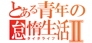 とある青年の怠惰生活Ⅱ（タイダライフ）