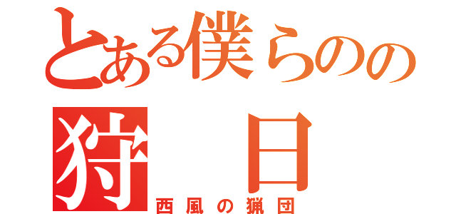 とある僕らのの狩 日 記（西風の猟団）