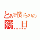 とある僕らのの狩 日 記（西風の猟団）