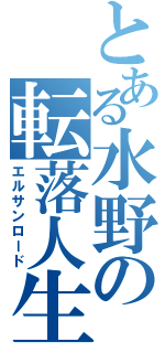 とある水野の転落人生（エルサンロード）