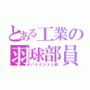 とある工業の羽球部員（バドミントン部）