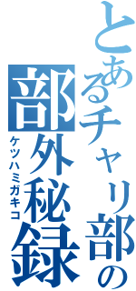 とあるチャリ部の部外秘録（ケツハミガキコ）