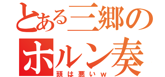 とある三郷のホルン奏者（頭は悪いｗ）