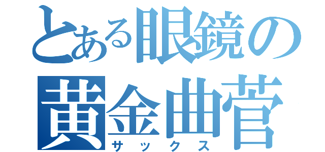 とある眼鏡の黄金曲菅（サックス）