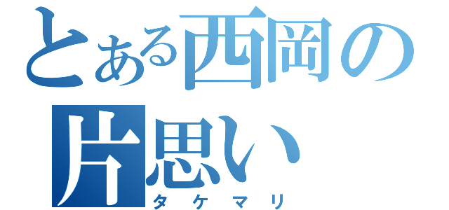 とある西岡の片思い（タケマリ）