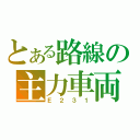 とある路線の主力車両（Ｅ２３１）