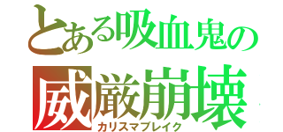 とある吸血鬼の威厳崩壊（カリスマブレイク）