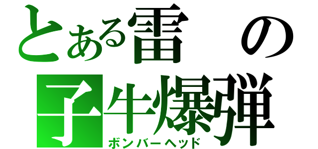 とある雷の子牛爆弾（ボンバーヘッド）