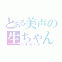 とある美声の生ちゃん（乃木坂４６）