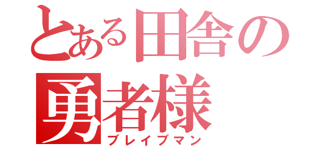 とある田舎の勇者様（ブレイブマン）