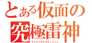 とある仮面の究極雷神（ライジングアルティメット）