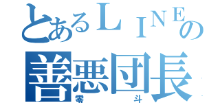 とあるＬＩＮＥの善悪団長（零斗）