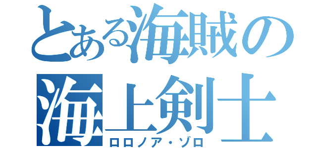 とある海賊の海上剣士（ロロノア・ゾロ）