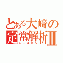 とある大﨑の定常解析Ⅱ（レールガン）