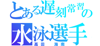 とある遅刻常習犯の水泳選手（髙田 海南）