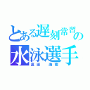 とある遅刻常習犯の水泳選手（髙田 海南）