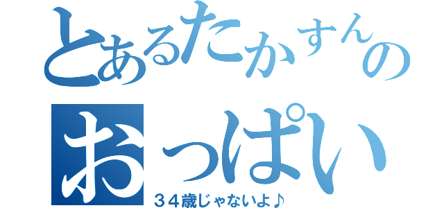 とあるたかすんのおっぱい（３４歳じゃないよ♪）