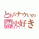 とあるナウいの歴史好き（妹子ファン）