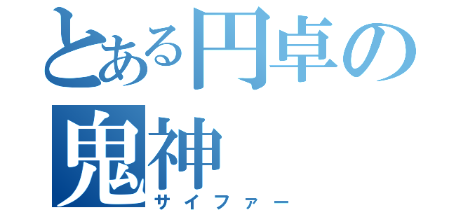 とある円卓の鬼神（サイファー）