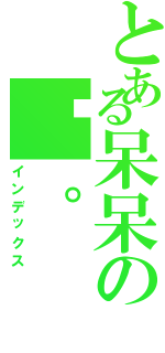 とある呆呆の醬。（インデックス）