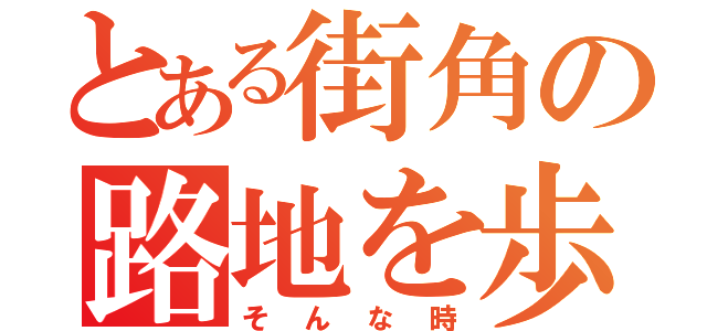 とある街角の路地を歩く（そんな時）