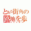 とある街角の路地を歩く（そんな時）