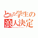 とある学生の浪人決定（モウイチネンアソベルドン）