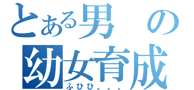 とある男の幼女育成（ふひひ。。。）