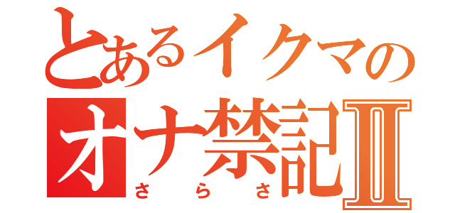 とあるイクマのオナ禁記録Ⅱ（さらさ）