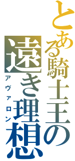 とある騎士王の遠き理想（アヴァロン）