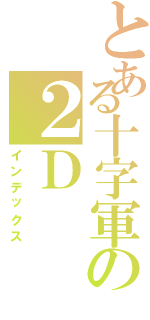 とある十字軍の２Ｄ（インデックス）