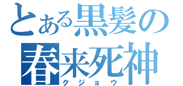 とある黒髪の春来死神（クジョウ）