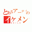 とあるアーティストのイケメングループ（ＥＸＩＬＥ）