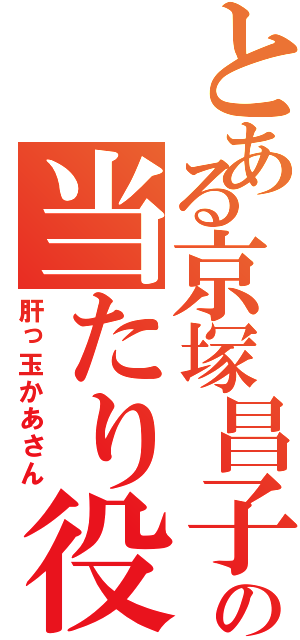 とある京塚昌子の当たり役（肝っ玉かあさん）