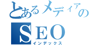 とあるメディア企業のＳＥＯ（インデックス）