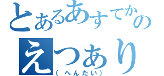 とあるあすてかのえつぁり（（へんたい））