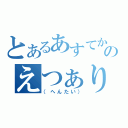 とあるあすてかのえつぁり（（へんたい））