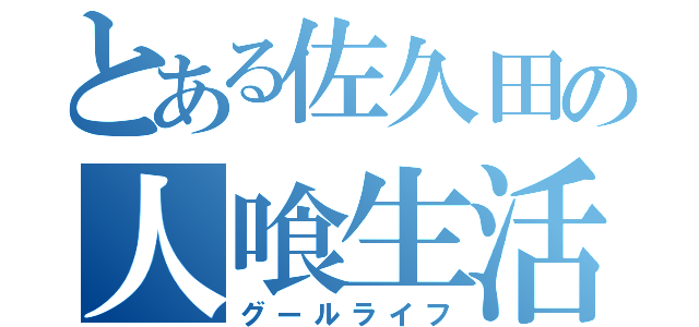 とある佐久田の人喰生活（グールライフ）