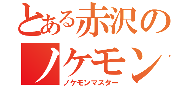 とある赤沢のノケモン師範（ノケモンマスター）