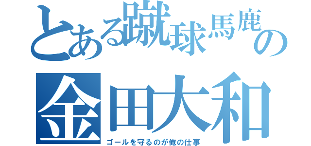 とある蹴球馬鹿の金田大和（ゴールを守るのが俺の仕事）