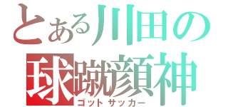 とある川田の球蹴顔神（ゴットサッカー）