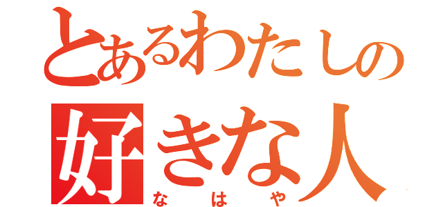 とあるわたしの好きな人（なはや）