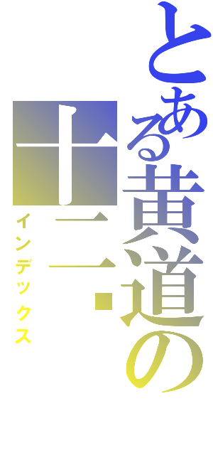 とある黄道の十二宫（インデックス）